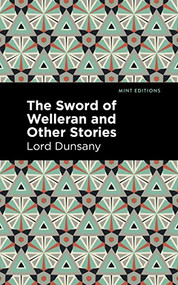The Sword of Welleran and Other Stories by Lord Dunsany, Mint Editions, 9781513299464