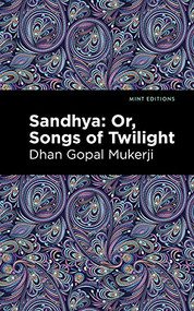 Sandhya: Or, Songs of Twilight by Dhan Gopal Mukerji, Mint Editions, 9781513299952