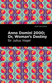 Anno Domini 2000 (Or, Woman's Destiny) by Sir Julius Vogel, Mint Editions, 9781513215464