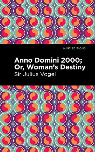 Anno Domini 2000 (Or, Woman's Destiny) by Sir Julius Vogel, Mint Editions, 9781513215464