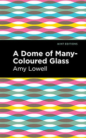 A Dome of Many-Coloured Glass by Amy Lowell, Mint Editions, 9781513295855