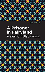 A Prisoner in Fairyland - 9781513283128 by Algernon Blackwood, Mint Editions, 9781513283128