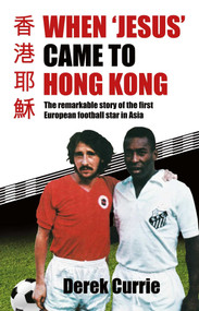 When 'Jesus' Came to Hong Kong (The Remarkable Story of the First European Football Star in Asia) by Derek Currie, 9789887674801