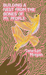Building a Nest from the Bones of My People by Cara-Lyn Morgan, 9781778430305