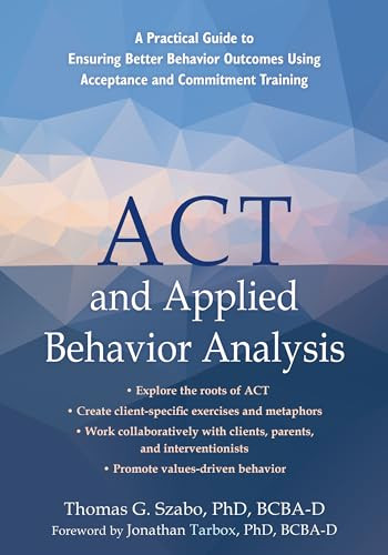 ACT and Applied Behavior Analysis (A Practical Guide to Ensuring Better Behavior Outcomes Using Acceptance and Commitment Training) by Thomas G. Szabo, Jonathan Tarbox, 9781684035816