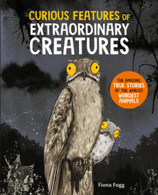 Curious Features of Extraordinary Creatures (The Amazing True Stories of the World's Weirdest Animals) - 9781454954163 by Fiona Fogg, 9781454954163
