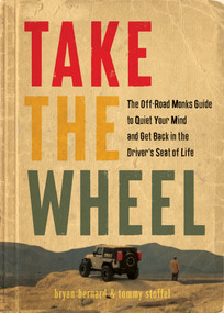 Take the Wheel (The Off-Road Monks Guide to Quiet Your Mind and Get Back in the Driver's Seat of Life) by Tommy Stoffel, Bryan Bernard, 9781637560457