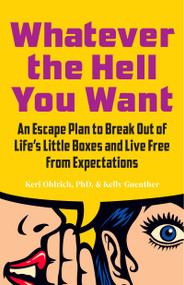 Whatever the Hell You Want (An Escape Plan to Break Out of Life's Little Boxes and Live Free from Expectations) by Keri Ohlrich, Kelly Guenther, 9781637560402