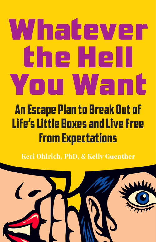Whatever the Hell You Want (An Escape Plan to Break Out of Life's Little Boxes and Live Free from Expectations) by Keri Ohlrich, Kelly Guenther, 9781637560402
