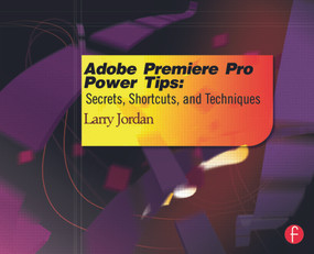 Adobe Premiere Pro Power Tips (Secrets, Shortcuts, and Techniques) by Larry Jordan, 9780415657075