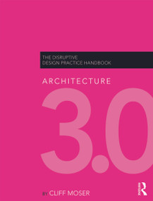 Architecture 3.0 (The Disruptive Design Practice Handbook) by Cliff Moser, 9780415622820