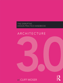 Architecture 3.0 (The Disruptive Design Practice Handbook) by Cliff Moser, 9780415622820