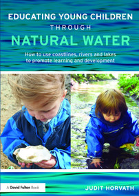 Educating Young Children through Natural Water (How to use coastlines, rivers and lakes to promote learning and development) by Judit Horvath, 9780415728911