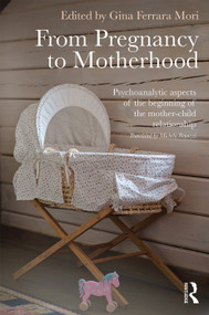 From Pregnancy to Motherhood (Psychoanalytic aspects of the beginning of the mother-child relationship) by Gina Ferrara Mori, 9780415736107