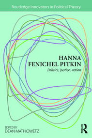 Hanna Fenichel Pitkin (Politics, Justice, Action) by Dean Mathiowetz, 9780415743648