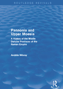 Pannonia and Upper Moesia (Routledge Revivals) (A History of the Middle Danube Provinces of the Roman Empire) by András Mócsy, 9780415745833