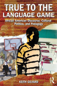 True to the Language Game (African American Discourse, Cultural Politics, and Pedagogy) by Keith Gilyard, 9780415887175
