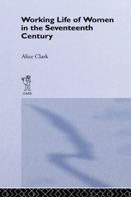 The Working Life of Women in the Seventeenth Century by Alice Clark, 9780415865272
