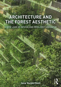 Architecture and the Forest Aesthetic (A New Look at Design and Resilient Urbanism) by Jana VanderGoot, 9781138837744