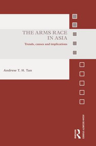 The Arms Race in Asia (Trends, causes and implications) by Andrew T.H. Tan, 9781138933699