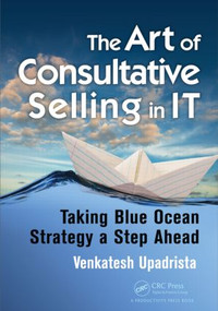 The Art of Consultative Selling in IT (Taking Blue Ocean Strategy a Step Ahead) by Venkatesh Upadrista, 9781498707718