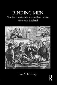 Binding Men (Stories About Violence and Law in Late Victorian England) by Lois S. Bibbings, 9781138950795