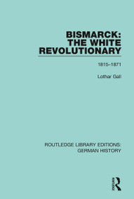 Bismarck: The White Revolutionary (Volume 1 1815-1871) by Lothar Gall, J. A. Underwood, 9780367243241