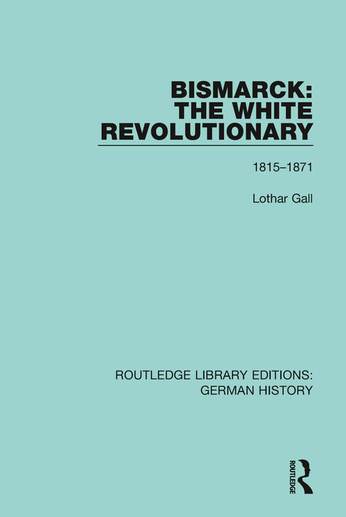 Bismarck: The White Revolutionary (Volume 1 1815-1871) by Lothar Gall, J. A. Underwood, 9780367243241