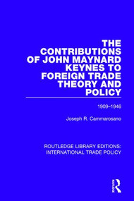 The Contributions of John Maynard Keynes to Foreign Trade Theory and Policy, 1909-1946 by Joseph R. Cammarosano, 9781138295193
