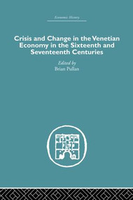 Crisis and Change in the Venetian Economy in the Sixteenth and Seventeenth Centuries by Brian Pullan, 9781138861695