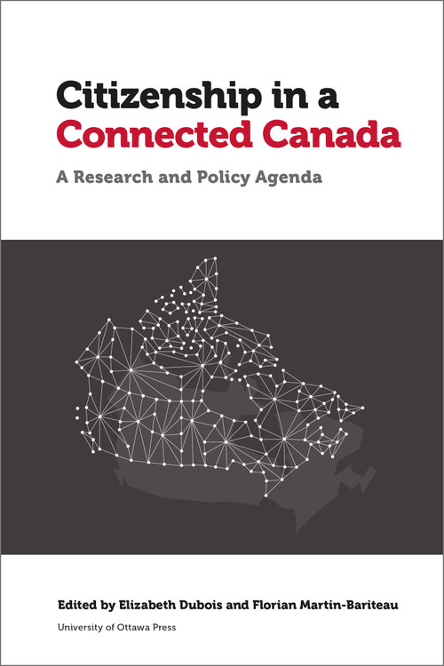 Citizenship in a Connected Canada (A Research and Policy Agenda) by Elizabeth Dubois, Florian Martin-Bariteau, Kent Aitken, Jane Bailey, Megan Beretta, Jacquelyn Burkell, Amanda Clarke, Alexander Dirksen, Michael Geist, Alfred Hermida, Mike Morden, Marina Pavlović, Adelina Petit-Vouriot, Priscilla Regan, Teresa Scassa, Leslie Regan Shade, Valerie Steeves, Mary Lynn Young, Jonathon W. Penney, 9780776629292