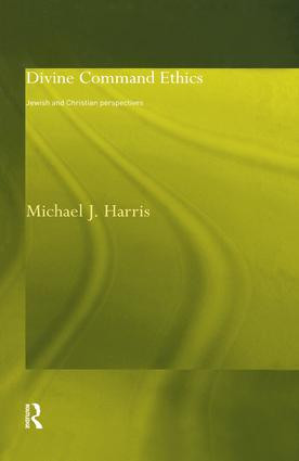 Divine Command Ethics (Jewish and Christian Perspectives) by Michael J. Harris, 9781138869769