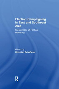 Election Campaigning in East and Southeast Asia (Globalization of Political Marketing) by Christian Schafferer, 9781138278134