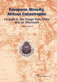 European Atrocity, African Catastrophe (Leopold II, the Congo Free State and its Aftermath) by Sir Martin Ewans, Martin Ewans, 9781138867260