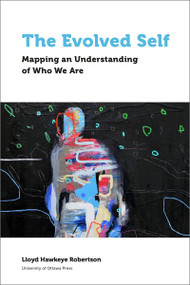 The Evolved Self (Mapping an Understanding of Who We Are) by Lloyd Hawkeye Robertson, 9780776629346