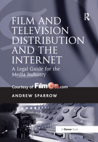 Film and Television Distribution and the Internet (A Legal Guide for the Media Industry) by Andrew Sparrow, 9781138380998