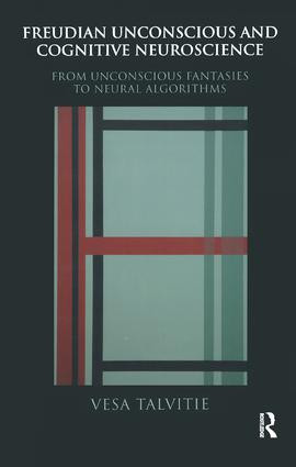 Freudian Unconscious and Cognitive Neuroscience (From Unconscious Fantasies to Neural Algorithms) by Vesa Talvitie, 9781855755031