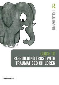 Guide to Re-building Trust with Traumatised Children (Emotional Wellbeing in School and at Home) by Hollie Rankin, 9781138360471