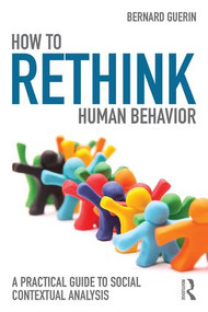 How to Rethink Human Behavior (A Practical Guide to Social Contextual Analysis) by Bernard Guerin, 9781138123380