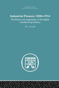 Industrial Finance, 1830-1914 (The Finance and Organization of English Manufacturing Industry) by P.L. Cottrell, 9781138879720