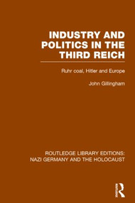 Industry and Politics in the Third Reich (RLE Nazi Germany & Holocaust) (Ruhr Coal, Hitler and Europe) - 9781138796638 by John Gillingham, 9781138796638