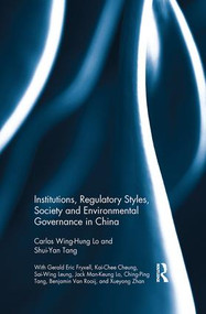 Institutions, Regulatory Styles, Society and Environmental Governance in China by Carlos Wing-Hung Lo, Shui-Yan Tang, 9781138915268