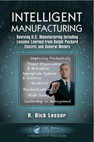 Intelligent Manufacturing (Reviving U.S. Manufacturing Including Lessons Learned from Delphi Packard Electric and General Motors) by R. Bick Lesser, 9781466564046