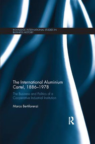 The International Aluminium Cartel (The Business and Politics of a Cooperative Industrial Institution (1886-1978)) by Marco Bertilorenzi, 9781138340206