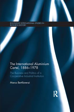 The International Aluminium Cartel (The Business and Politics of a Cooperative Industrial Institution (1886-1978)) by Marco Bertilorenzi, 9781138340206