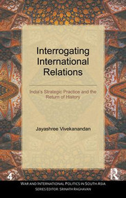 Interrogating International Relations (India's Strategic Practice and the Return of History) - 9781138664982 by Jayashree Vivekanandan, 9781138664982