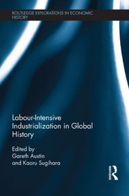 Labour-Intensive Industrialization in Global History by Gareth Austin, Kaoru Sugihara, 9781138901148