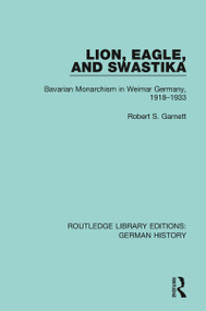 Lion, Eagle, and Swastika (Bavarian Monarchism in Weimar Germany, 1918-1933) by Robert S. Garnett, 9780367243449