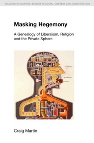 Masking Hegemony (A Genealogy of Liberalism, Religion and the Private Sphere) - 9781845537067 by Craig Martin, 9781845537067