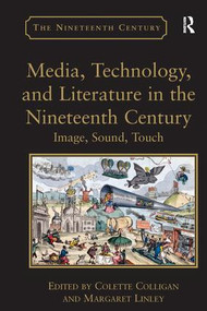 Media, Technology, and Literature in the Nineteenth Century (Image, Sound, Touch) by Margaret Linley, Colette Colligan, 9781138252943